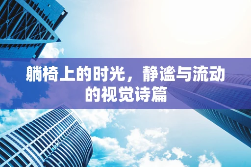 躺椅上的时光，静谧与流动的视觉诗篇