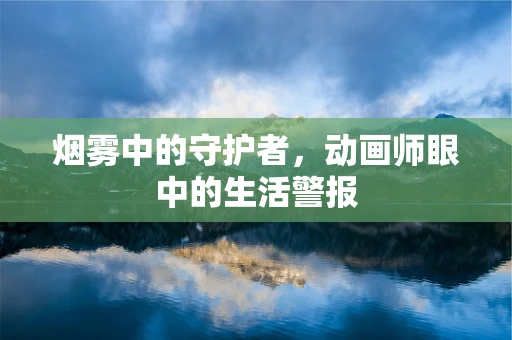 烟雾中的守护者，动画师眼中的生活警报