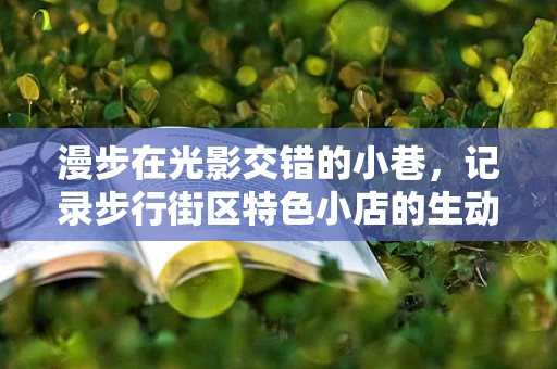 漫步在光影交错的小巷，记录步行街区特色小店的生动瞬间
