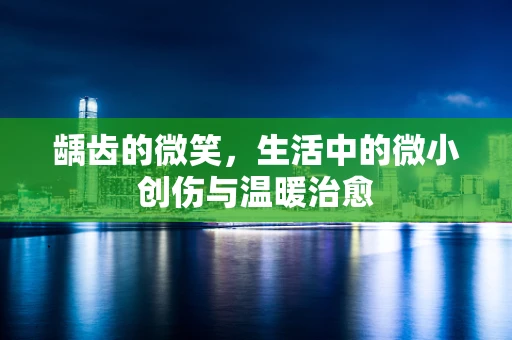 龋齿的微笑，生活中的微小创伤与温暖治愈