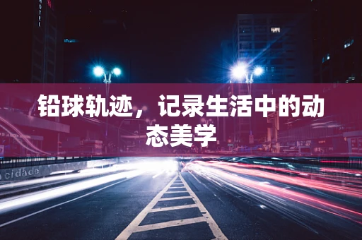 铅球轨迹，记录生活中的动态美学
