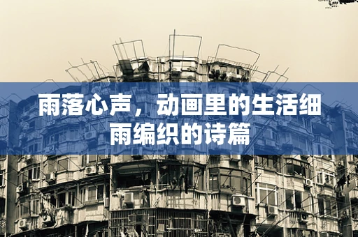 雨落心声，动画里的生活细雨编织的诗篇