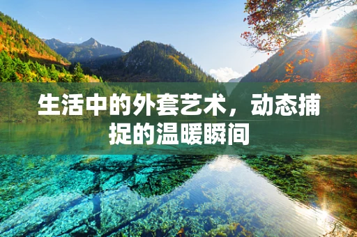 生活中的外套艺术，动态捕捉的温暖瞬间
