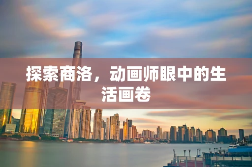探索商洛，动画师眼中的生活画卷