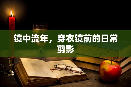 镜中流年，穿衣镜前的日常剪影