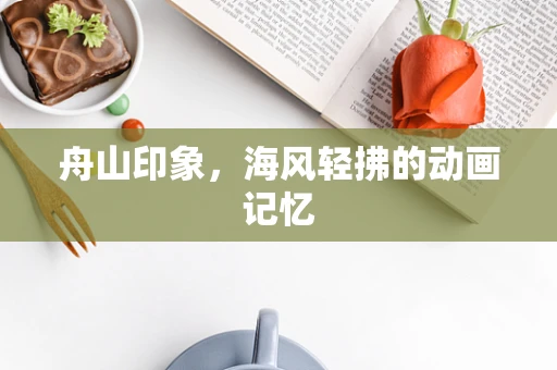 舟山印象，海风轻拂的动画记忆
