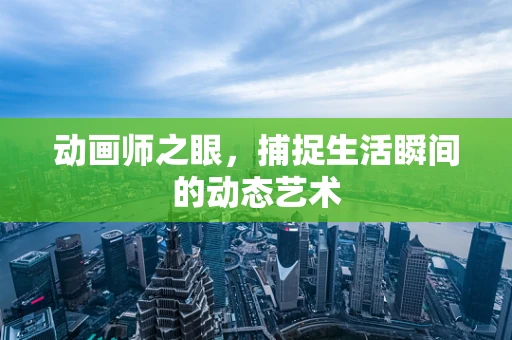 动画师之眼，捕捉生活瞬间的动态艺术