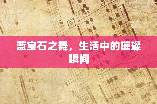 蓝宝石之舞，生活中的璀璨瞬间