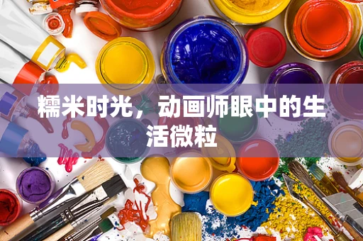糯米时光，动画师眼中的生活微粒