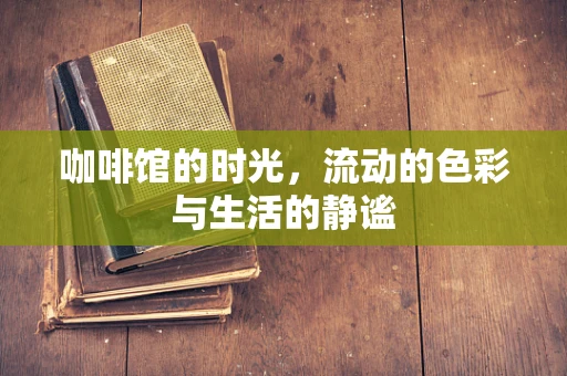 咖啡馆的时光，流动的色彩与生活的静谧