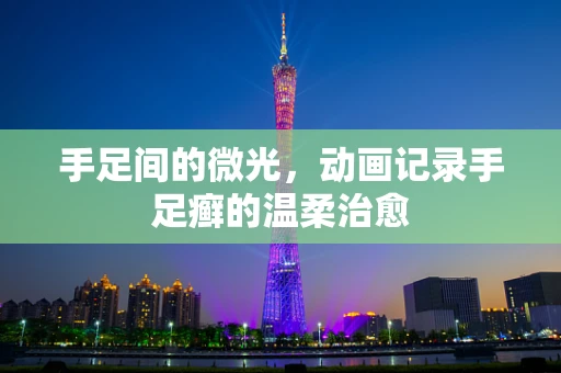 手足间的微光，动画记录手足癣的温柔治愈