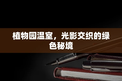 植物园温室，光影交织的绿色秘境