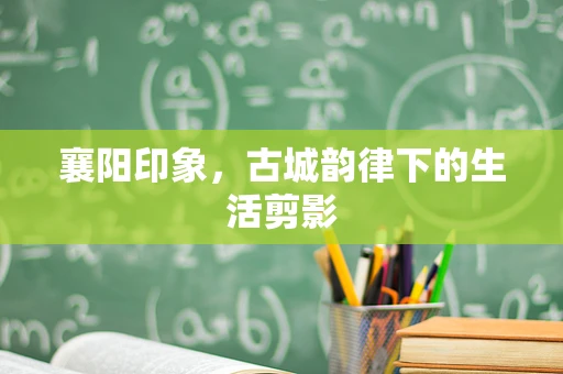 襄阳印象，古城韵律下的生活剪影