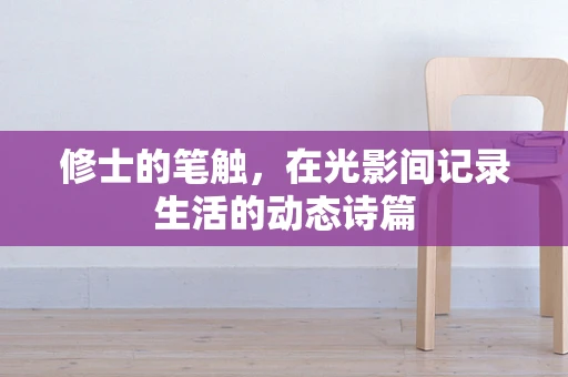 修士的笔触，在光影间记录生活的动态诗篇