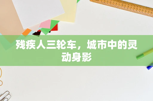 残疾人三轮车，城市中的灵动身影