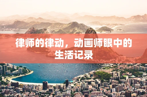 律师的律动，动画师眼中的生活记录