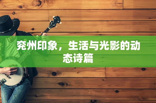 兖州印象，生活与光影的动态诗篇