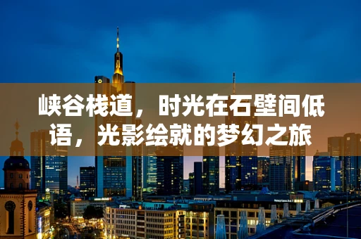 峡谷栈道，时光在石壁间低语，光影绘就的梦幻之旅