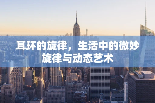 耳环的旋律，生活中的微妙旋律与动态艺术