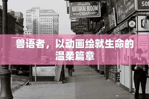 兽语者，以动画绘就生命的温柔篇章