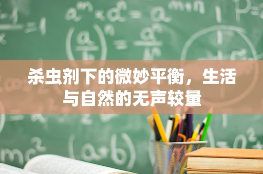 杀虫剂下的微妙平衡，生活与自然的无声较量
