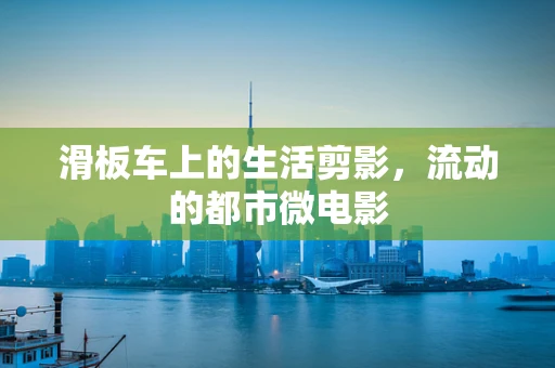 滑板车上的生活剪影，流动的都市微电影