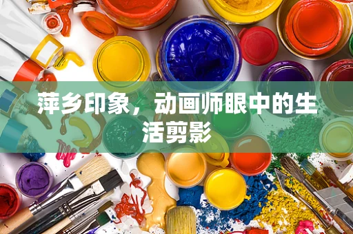 萍乡印象，动画师眼中的生活剪影