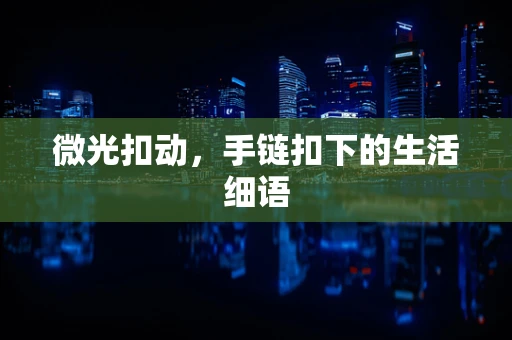微光扣动，手链扣下的生活细语