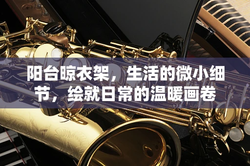 阳台晾衣架，生活的微小细节，绘就日常的温暖画卷