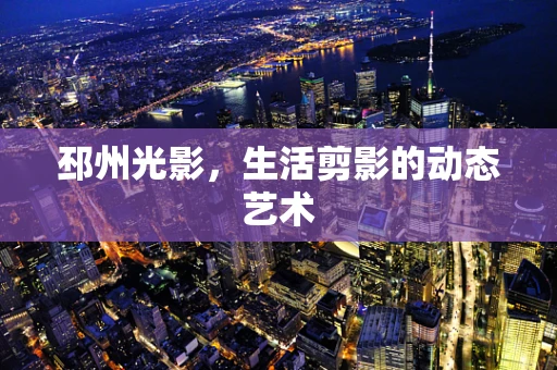 邳州光影，生活剪影的动态艺术