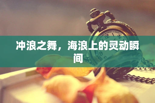 冲浪之舞，海浪上的灵动瞬间