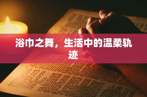 浴巾之舞，生活中的温柔轨迹