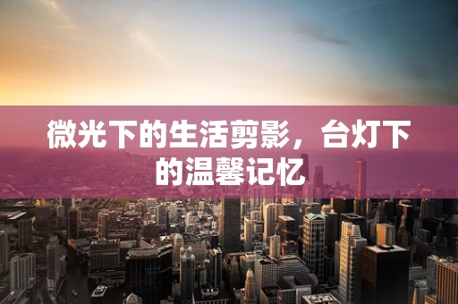 微光下的生活剪影，台灯下的温馨记忆
