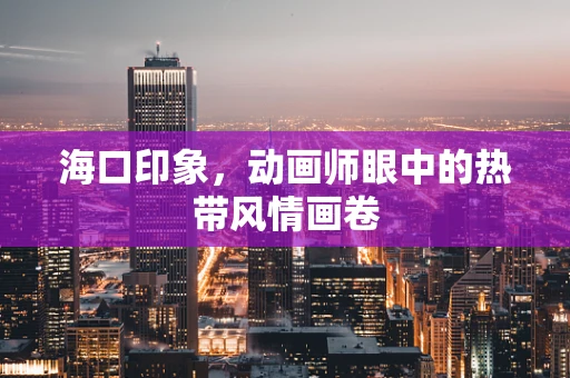 海口印象，动画师眼中的热带风情画卷