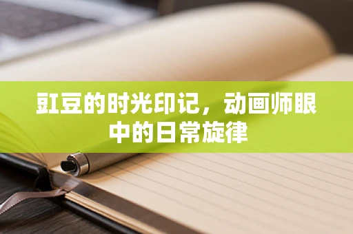 豇豆的时光印记，动画师眼中的日常旋律