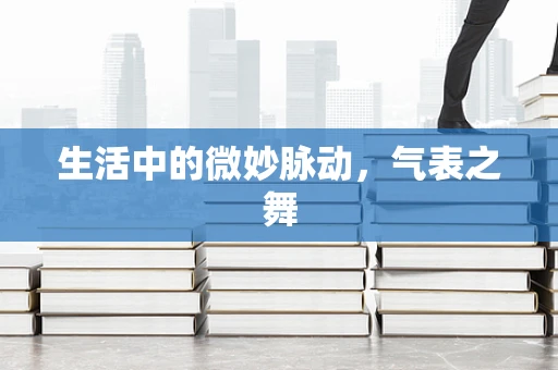 生活中的微妙脉动，气表之舞