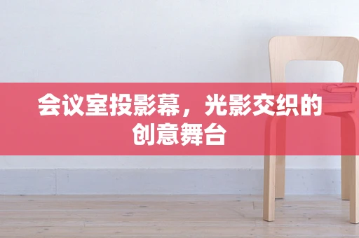 会议室投影幕，光影交织的创意舞台