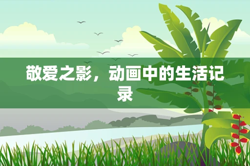 敬爱之影，动画中的生活记录
