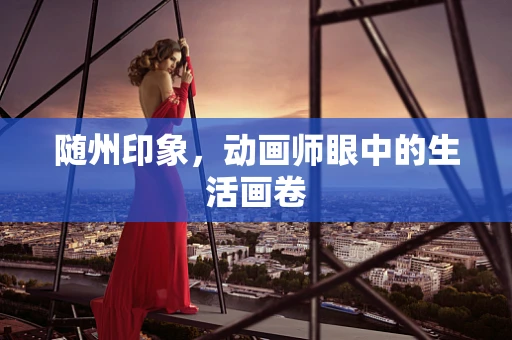 随州印象，动画师眼中的生活画卷
