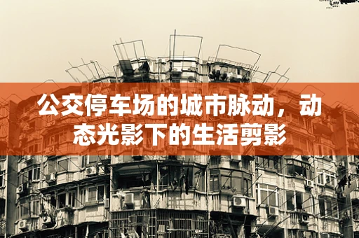 公交停车场的城市脉动，动态光影下的生活剪影