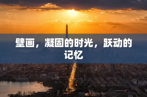 壁画，凝固的时光，跃动的记忆