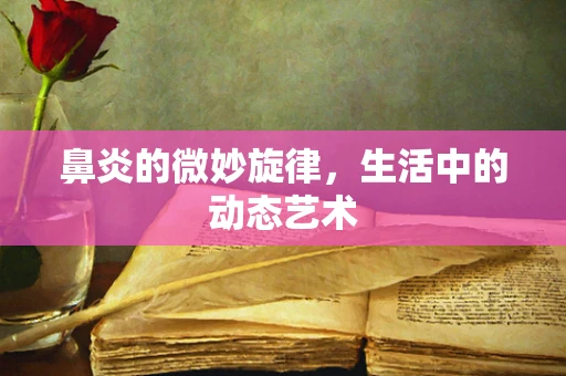 鼻炎的微妙旋律，生活中的动态艺术