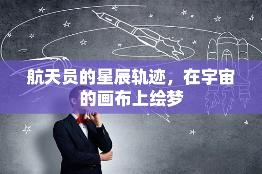 航天员的星辰轨迹，在宇宙的画布上绘梦