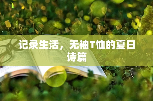 记录生活，无袖T恤的夏日诗篇