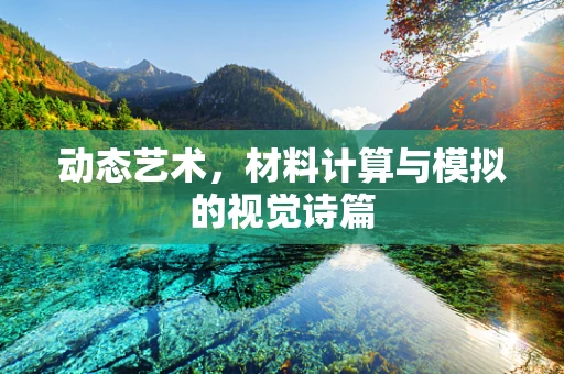 动态艺术，材料计算与模拟的视觉诗篇
