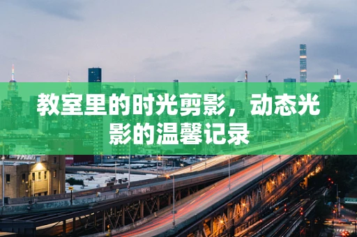 教室里的时光剪影，动态光影的温馨记录