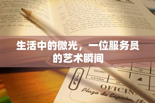 生活中的微光，一位服务员的艺术瞬间