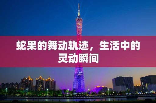 蛇果的舞动轨迹，生活中的灵动瞬间