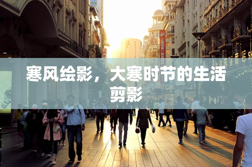 寒风绘影，大寒时节的生活剪影
