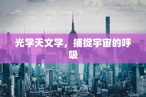 光学天文学，捕捉宇宙的呼吸